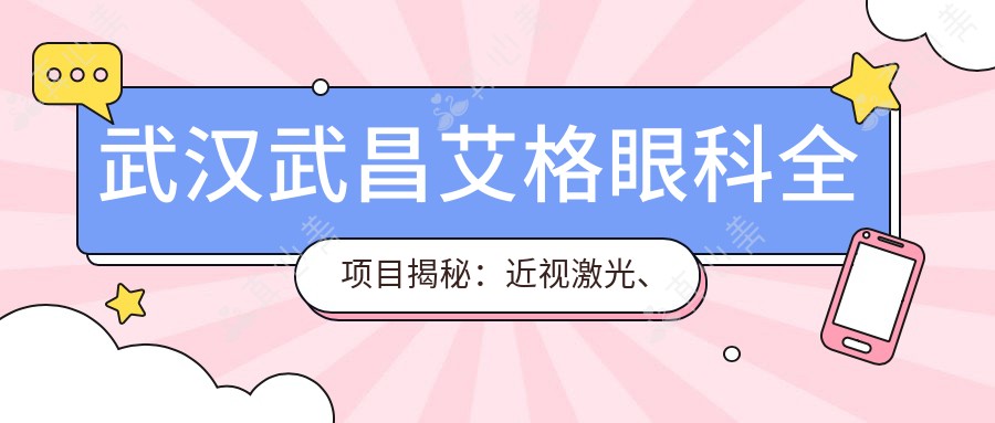 武汉武昌艾格眼科全项目揭秘:近视激光、白内障手术、玻尿酸眼周年轻化价格一览