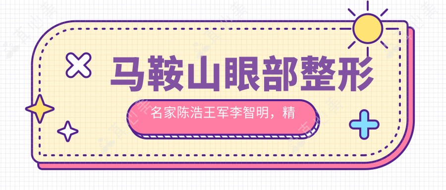 马鞍山眼部整形名家陈浩王军李智明,精细眼综合备受赞誉
