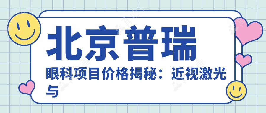 北京普瑞眼科项目价格揭秘：近视激光与白内障手术等热门选择全攻略
