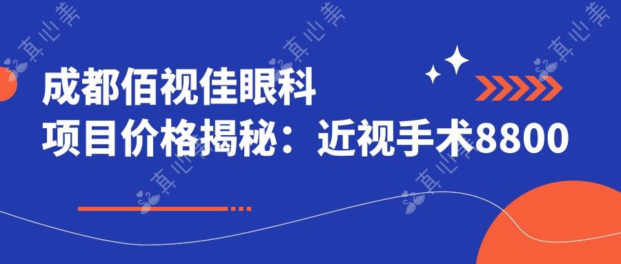 成都佰视佳眼科项目价格揭秘：近视手术8800元起，全项目清单特惠呈现！