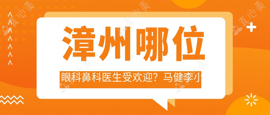 漳州哪位眼科鼻科医生受欢迎？马健李小丹等专家精通眼部鼻部整形