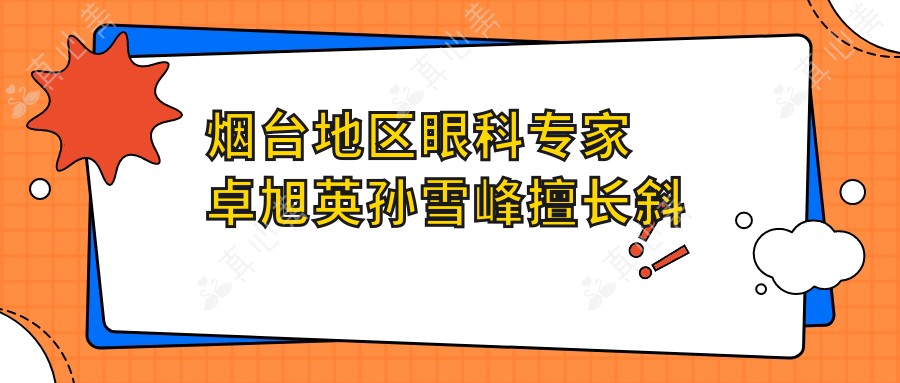 烟台地区眼科专家卓旭英孙雪峰擅长斜视弱视近视及白内障手术