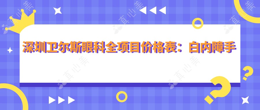 深圳卫尔斯眼科全项目价格表：白内障手术+眼健康检查优惠详询