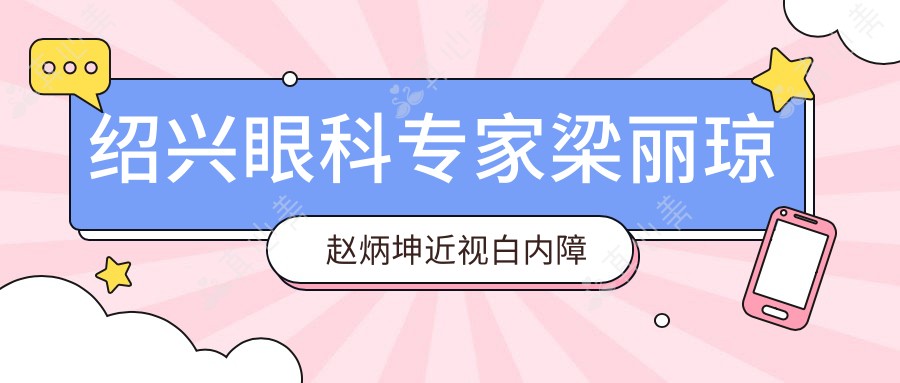 绍兴眼科专家梁丽琼赵炳坤近视白内障手术备受好评！技术精湛口碑优选！