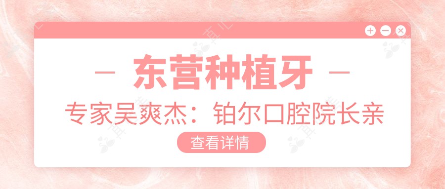 东营种植牙医生吴爽杰:铂尔口腔院长亲诊,专注较痛快速修复