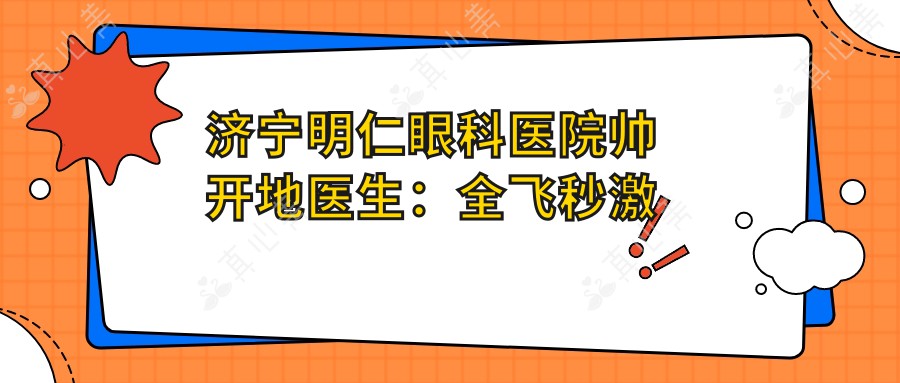济宁明仁眼科医院帅开地医生:全飞秒激光与近视矫正手术医生