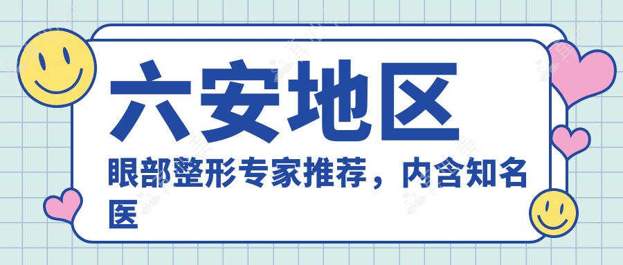 六安地区眼部整形专家推荐，内含知名医生李传勇与刘安桂详情