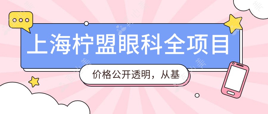 上海柠盟眼科全项目价格公开透明，从基础检查到手术详列，费用12800元起