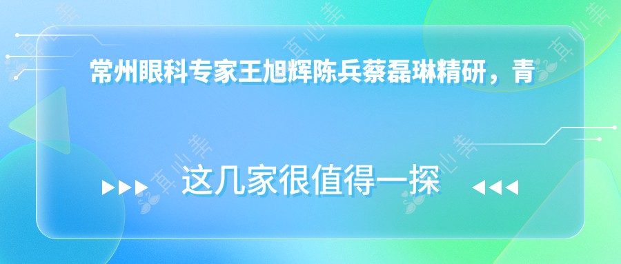 常州眼科专家王旭辉陈兵蔡磊琳精研，青光眼白内障及近视矫正技术领先