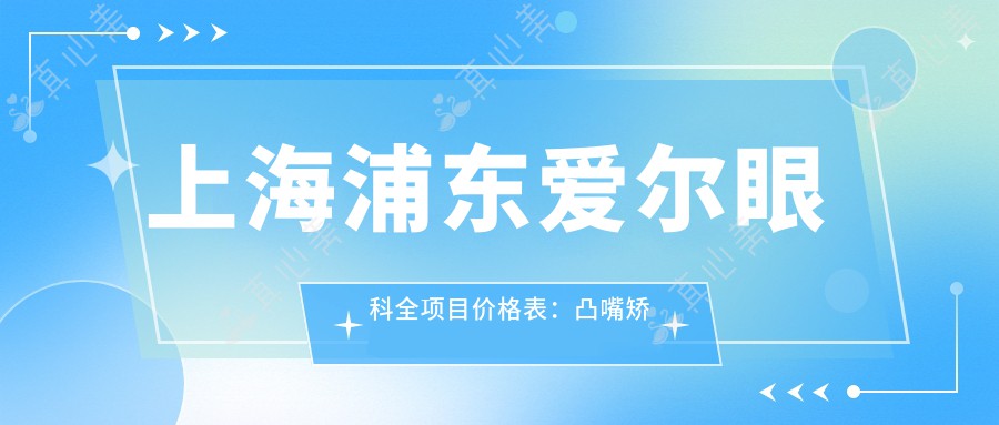 上海浦东爱尔眼科全项目价格表:凸嘴矫正、轮廓塑形、种植牙半口/全口低至?金属自锁托槽、地包天矫正优惠中