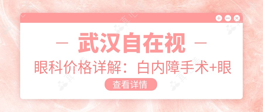 武汉自在视眼科价格详解：白内障手术+眼散光矫正+斜视治疗等全面项目费用公开