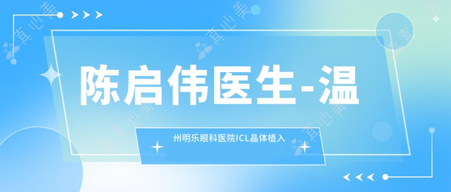 陈启伟医生-温州明乐眼科医院ICL晶体植入专家技术实力强