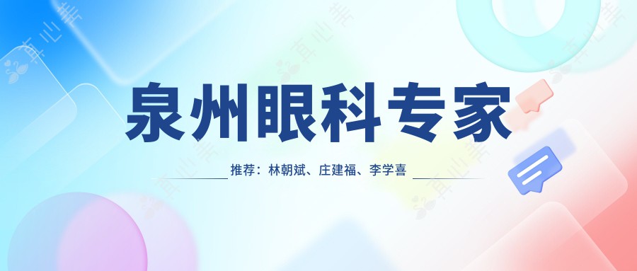 泉州眼科医生推荐:林朝斌、庄建福、李学喜等医生擅长眼科治疗
