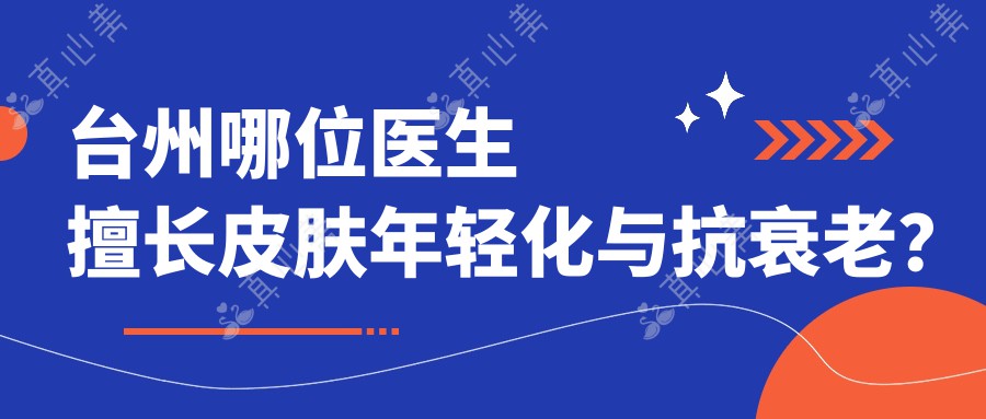 台州哪位医生擅长皮肤年轻化与抗衰老？占洁等专家领衔推荐