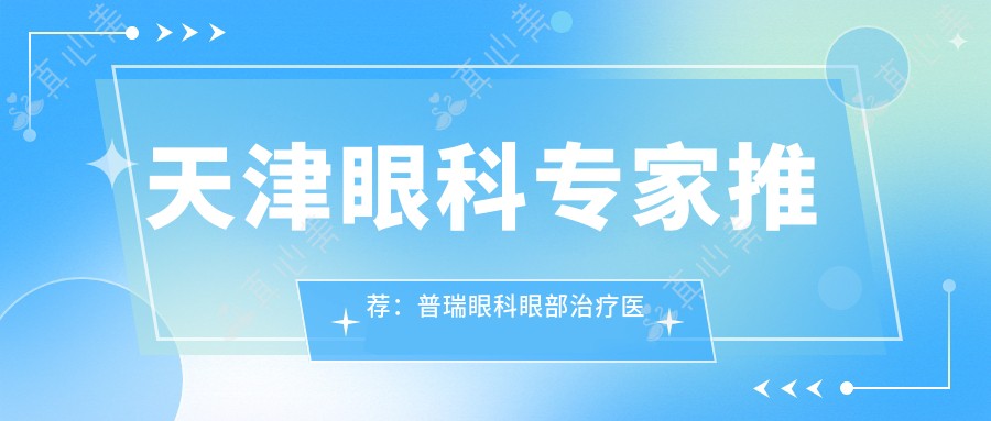 天津眼科专家推荐：普瑞眼科眼部治疗医生名单参考