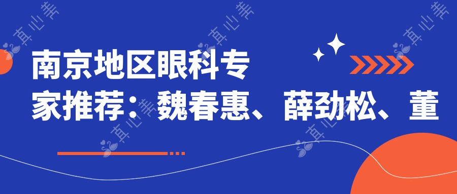 南京地区眼科专家推荐：魏春惠、薛劲松、董方田等医生精于白内障及视网膜手术