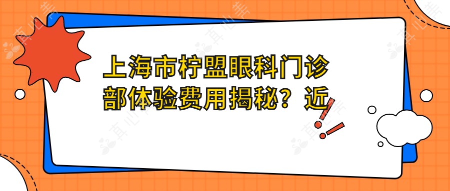上海市柠盟眼科门诊部体验费用揭秘？近视激光1W+/白内障手术2W+/干眼治疗套餐5K+