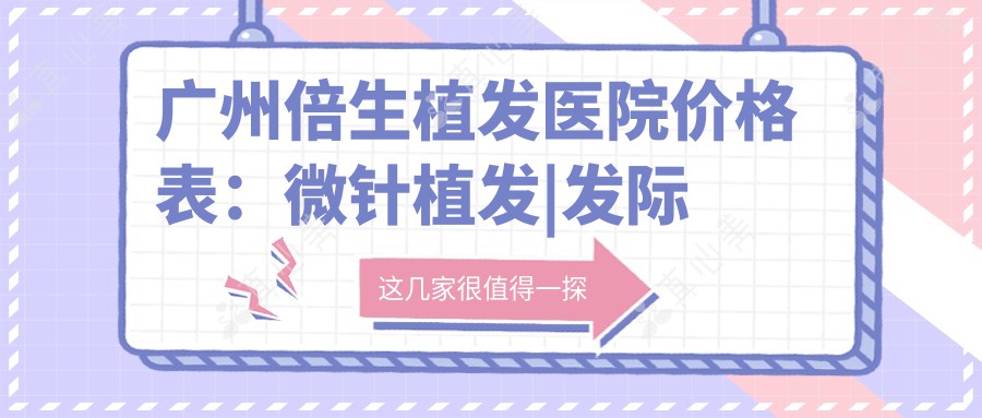 广州倍生植发医院价格表：微针植发|发际线调整|FUT|眼部植发|FUE|头顶加密|疤痕修复|胸部植发费用详列