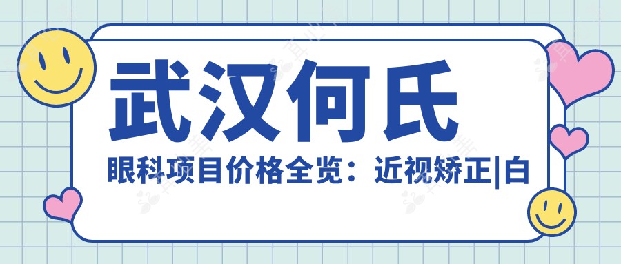 武汉何氏眼科项目价格全览：近视矫正|白内障手术费用+眼健康检查特惠