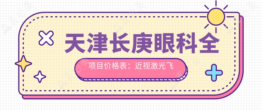 天津长庚眼科全项目价格表：近视激光飞秒、白内障晶体植入、角膜塑形镜等费用详列
