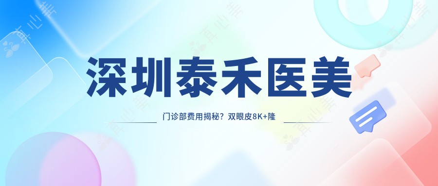 深圳泰禾医美门诊部费用揭秘？双眼皮8K+隆鼻1.5W+水光针3K+