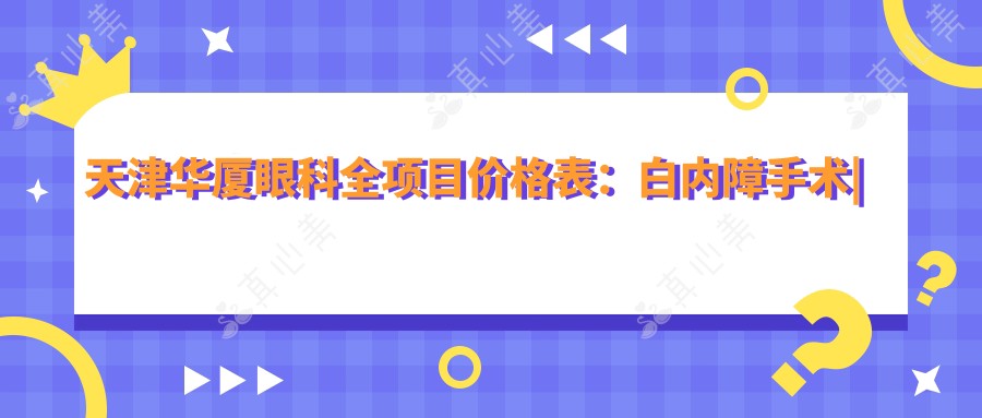 天津华厦眼科全项目价格表：白内障手术|开眼角整形|远视矫正|散光治疗|近视手术含ICL|准分子激光优惠