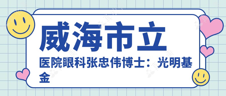 威海市立医院眼科张忠伟博士:光明基金医生领衔眼部健康诊疗