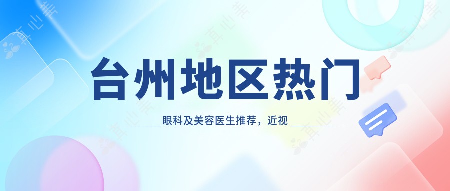 台州地区热门眼科及美容医生推荐，近视矫正与抗衰老专家名单