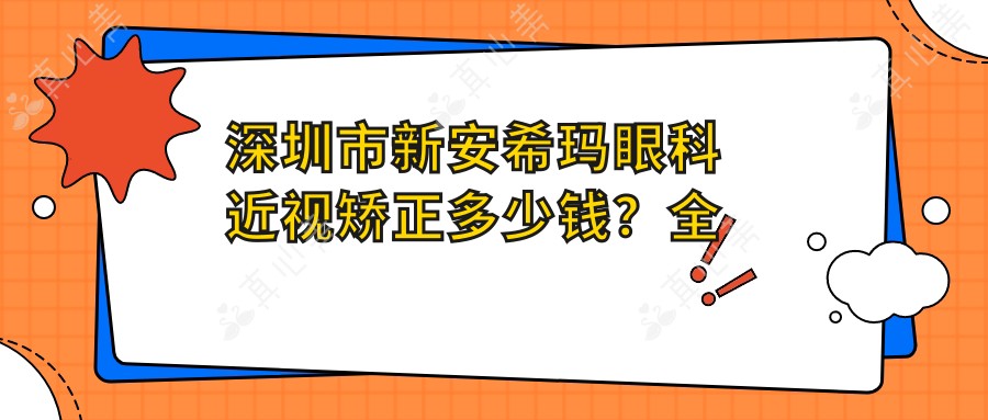 深圳市新安希玛眼科近视矫正多少钱？全飞秒近视手术近2W/半飞秒优惠中/ICL晶体植入3W起