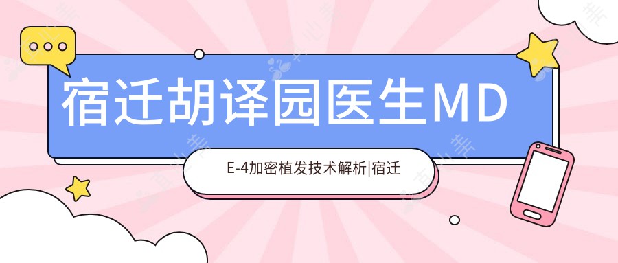 宿迁胡译园医生MDE-4加密植发技术解析|宿迁黎明医美毛发种植专家