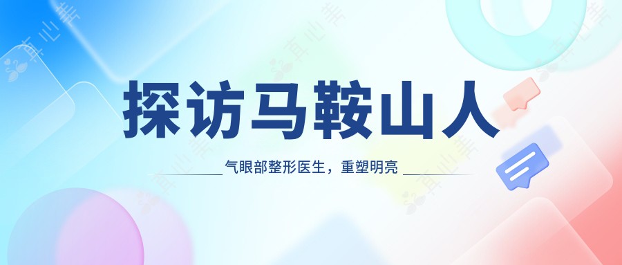 探访马鞍山人气眼部整形医生，重塑明亮双眸新选择