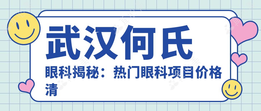 武汉何氏眼科揭秘：热门眼科项目价格清单，近视激光&白内障手术一网打尽