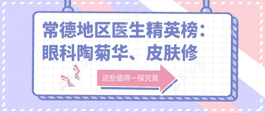 常德地区医生人才榜：眼科陶菊华、皮肤修复黄晓元等技术精细，口碑推荐！