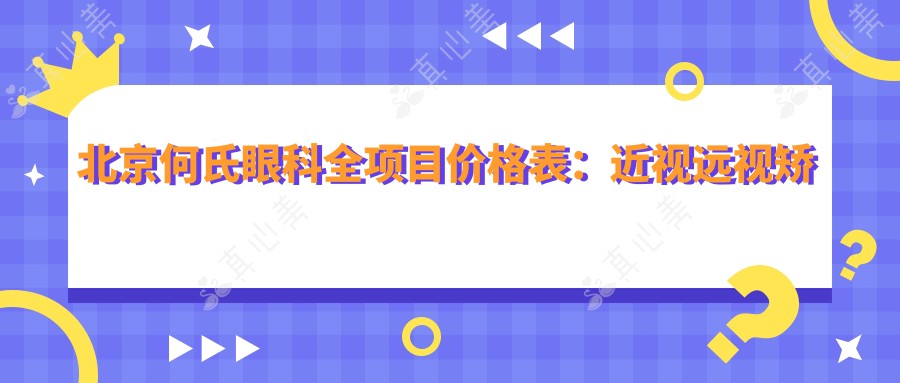 北京何氏眼科全项目价格表：近视远视矫正+白内障手术+散光治疗等费用一览