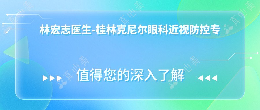 林宏志医生-桂林克尼尔眼科近视防控专家经验丰富技术强