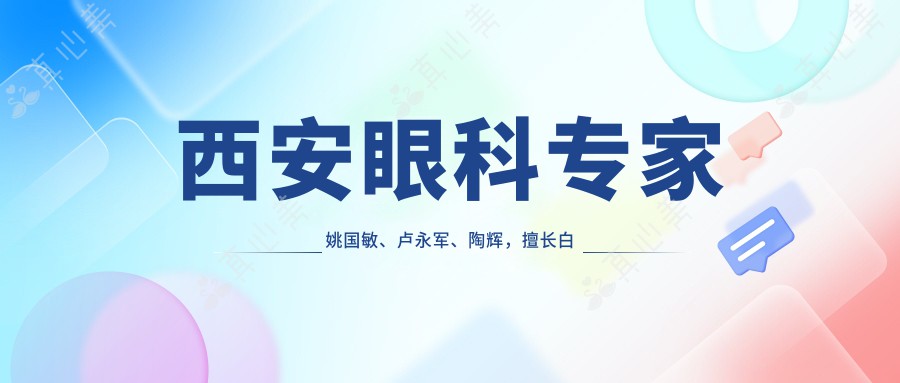 西安眼科专家姚国敏、卢永军、陶辉，擅长白内障手术及近视矫正，附详情