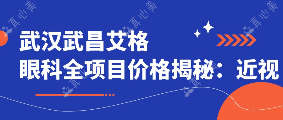 武汉武昌艾格眼科全项目价格揭秘：近视激光、白内障手术等热门眼科项目费用一览