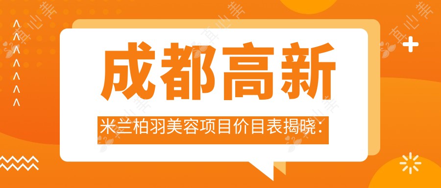 成都高新米兰柏羽美容项目价目表揭晓：全面部除皱仅需8800起！