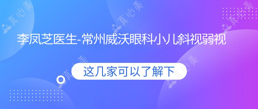 李凤芝医生-常州威沃眼科小儿斜视弱视矫正医生经验比较丰富
