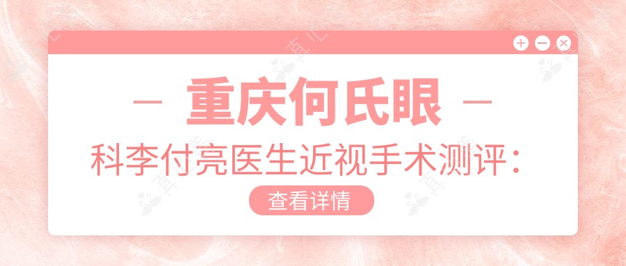 重庆何氏眼科李付亮医生近视手术测评：全飞秒/ICL晶体植入技术稳，术后恢复快视觉清晰