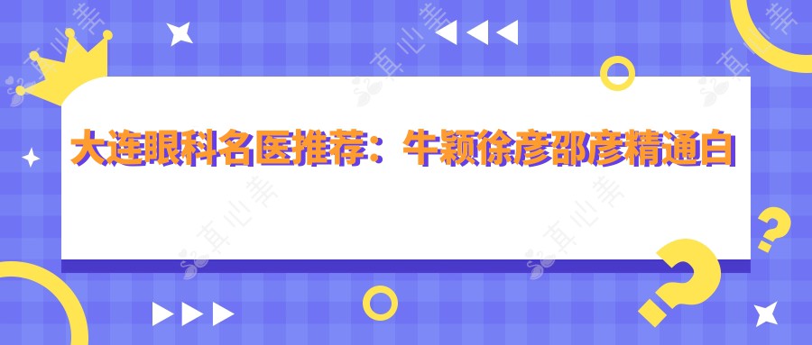 大连眼科名医推荐：牛颖徐彦邵彦精通白内障及眼部整形手术