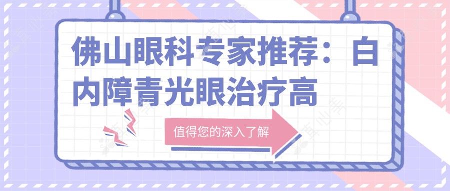 佛山眼科专家推荐：白内障青光眼治疗高手齐聚，技术精湛，口碑优良！