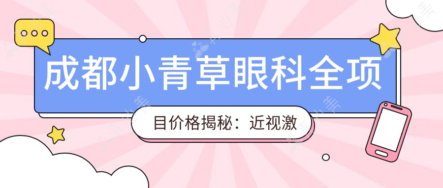 成都小青草眼科全项目价格揭秘:近视激光、白内障手术性价比如何?