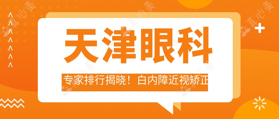 天津眼科专家排行揭晓！白内障近视矫正高手，技术、口碑全解析！