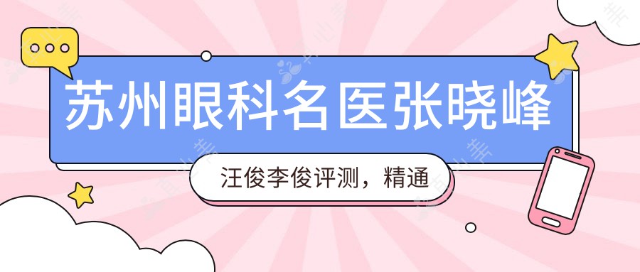 苏州眼科名医张晓峰汪俊李俊评测,精通飞秒激光及ICL植入术