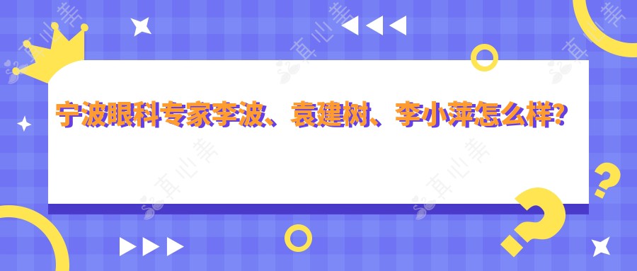 宁波眼科专家李波、袁建树、李小萍怎么样？擅长哪些眼科手术项目？