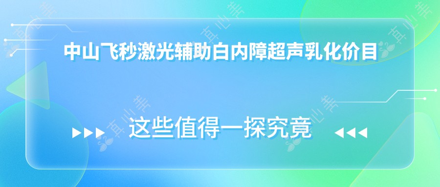 中山飞秒激光辅助白内障超声乳化价目表:中山飞秒激光辅助白内障超声乳化市场均价及各医院报价参考