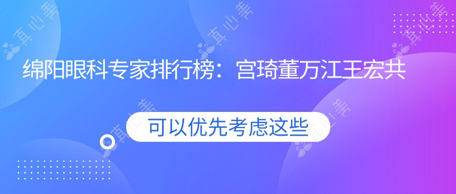 绵阳眼科专家排行榜：宫琦董万江王宏共荐近视激光手术_精选眼科治疗