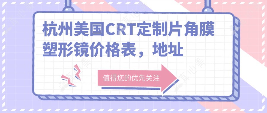 杭州美国CRT定制片角膜塑形镜价格表，地址在杭州上城区/滨江区/富阳区美国CRT定制片角膜塑形镜收费在5788-5598元