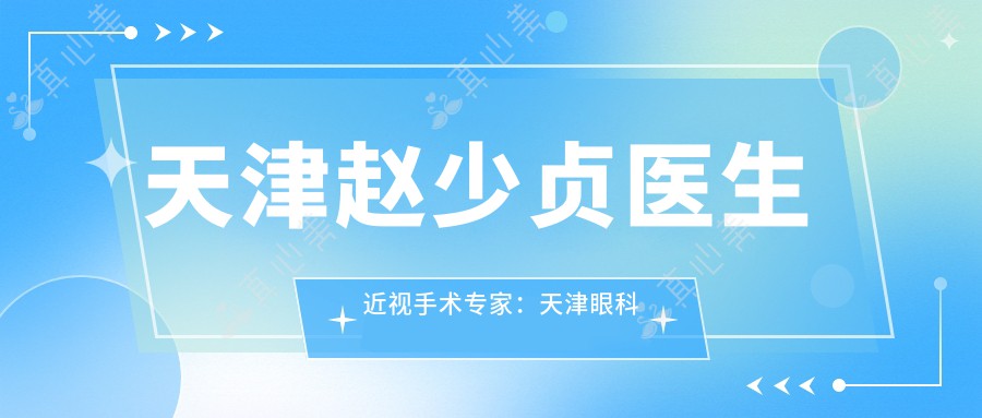 天津赵少贞医生近视手术专家：天津眼科医院飞秒激光与ICL晶体植入详解